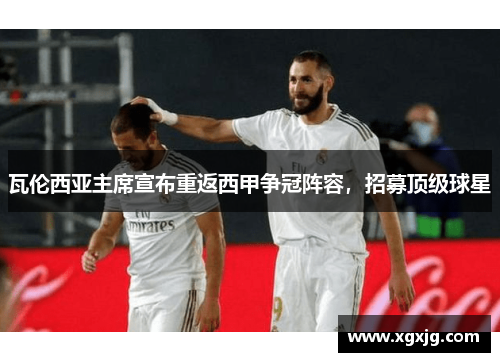 瓦伦西亚主席宣布重返西甲争冠阵容，招募顶级球星