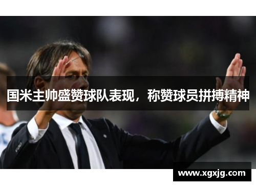国米主帅盛赞球队表现，称赞球员拼搏精神