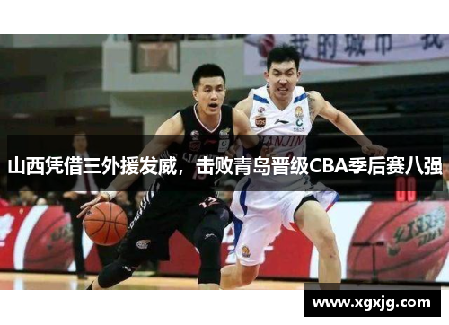 山西凭借三外援发威，击败青岛晋级CBA季后赛八强