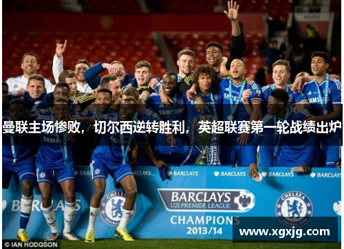 曼联主场惨败，切尔西逆转胜利，英超联赛第一轮战绩出炉