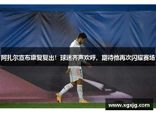阿扎尔宣布康复复出！球迷齐声欢呼，期待他再次闪耀赛场