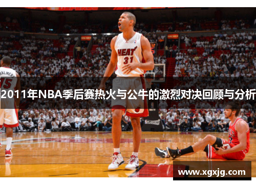 2011年NBA季后赛热火与公牛的激烈对决回顾与分析