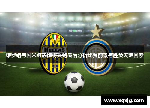 维罗纳与国米对决谁将笑到最后分析比赛前景与胜负关键因素