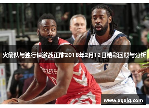 火箭队与独行侠激战正酣2018年2月12日精彩回顾与分析