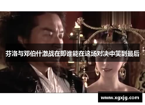 芬洛与邓伯什激战在即谁能在这场对决中笑到最后