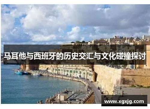马耳他与西班牙的历史交汇与文化碰撞探讨