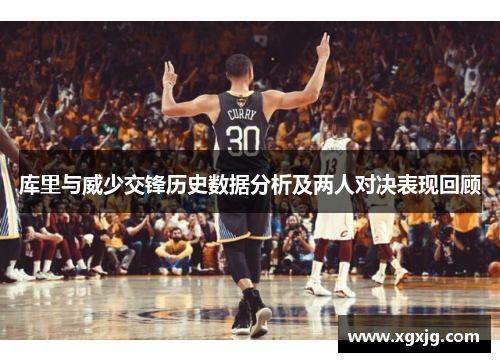 库里与威少交锋历史数据分析及两人对决表现回顾